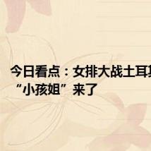 今日看点:女排大战土耳其 11岁“小孩姐”来了