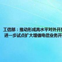 工信部:推动形成高水平对外开放新局面 进一步试点扩大增值电信业务开放