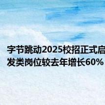 字节跳动2025校招正式启动,研发类岗位较去年增长60%
