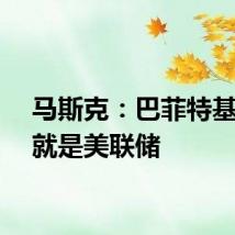 马斯克:巴菲特基本上就是美联储