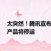 太突然!腾讯宣布:一产品将停运