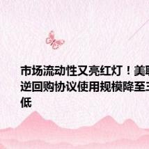市场流动性又亮红灯!美联储隔夜逆回购协议使用规模降至三年多新低