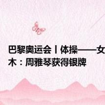 巴黎奥运会丨体操——女子平衡木：周雅琴获得银牌