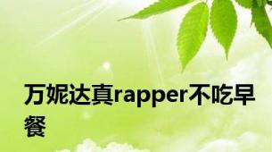 万妮达真rapper不吃早餐