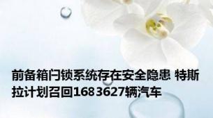 前备箱闩锁系统存在安全隐患 特斯拉计划召回1683627辆汽车