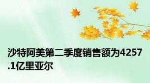 沙特阿美第二季度销售额为4257.1亿里亚尔