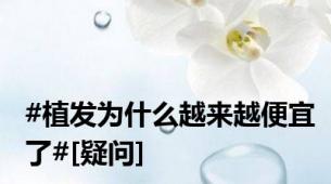 #植发为什么越来越便宜了#[疑问]