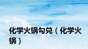化学火锅勾兑（化学火锅）