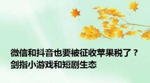 微信和抖音也要被征收苹果税了？剑指小游戏和短剧生态
