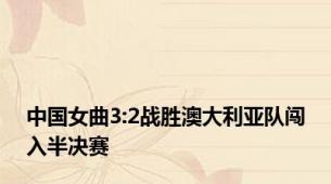 中国女曲3:2战胜澳大利亚队闯入半决赛
