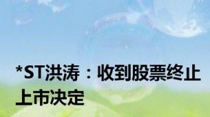 *ST洪涛：收到股票终止上市决定