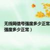无线网信号强度多少正常（信号强度多少正常）