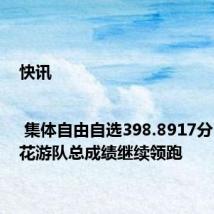 快讯 | 集体自由自选398.8917分!中国花游队总成绩继续领跑