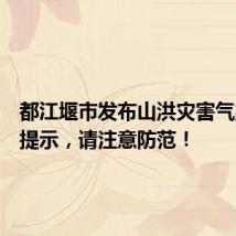 都江堰市发布山洪灾害气象风险提示,请注意防范!