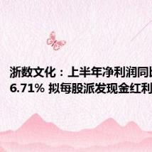 浙数文化:上半年净利润同比大降76.71% 拟每股派发现金红利0.09元