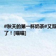 #秋天的第一杯奶茶#又双叒叕来了！[喵喵]