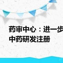 药审中心：进一步助力中药研发注册