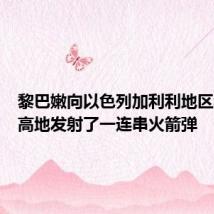 黎巴嫩向以色列加利利地区和戈兰高地发射了一连串火箭弹
