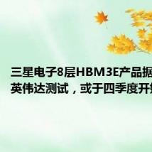 三星电子8层HBM3E产品据悉通过英伟达测试,或于四季度开始供应