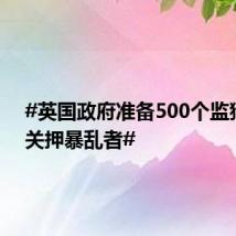 #英国政府准备500个监狱空位关押暴乱者#