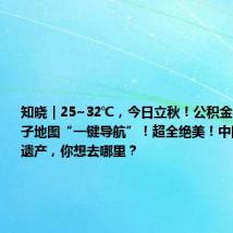 知晓|25~32℃,今日立秋!公积金办事网点电子地图“一键导航”!超全绝美!中国59项世界遗产,你想去哪里?