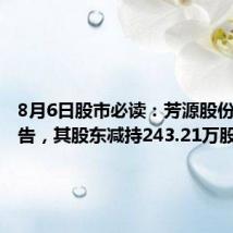 8月6日股市必读:芳源股份发布公告,其股东减持243.21万股