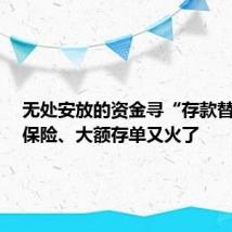 无处安放的资金寻“存款替代”,保险、大额存单又火了