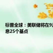 标普全球:美联储将在9月份降息25个基点