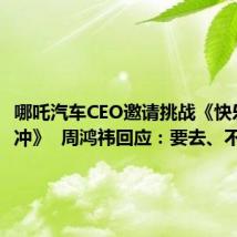 哪吒汽车CEO邀请挑战《快乐向前冲》 周鸿祎回应:要去、不怕丢脸