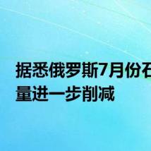 据悉俄罗斯7月份石油产量进一步削减