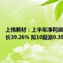 上纬新材:上半年净利润同比增长39.26% 拟10股派0.39元
