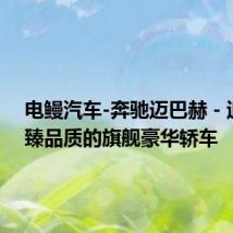 电鳗汽车-奔驰迈巴赫 - 追求至臻品质的旗舰豪华轿车