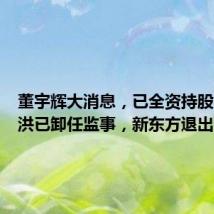 董宇辉大消息,已全资持股!俞敏洪已卸任监事,新东方退出