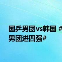 国乒男团vs韩国 #国乒男团进四强#