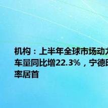 机构:上半年全球市场动力电池装车量同比增22.3%,宁德时代市占率居首
