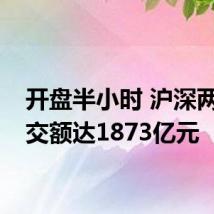 开盘半小时 沪深两市成交额达1873亿元