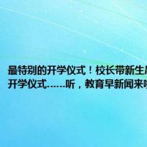 最特别的开学仪式!校长带新生晨跑举行开学仪式……听,教育早新闻来啦!