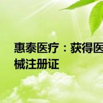惠泰医疗：获得医疗器械注册证