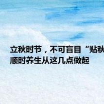 立秋时节,不可盲目“贴秋膘”!顺时养生从这几点做起