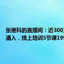 张继科的直播间:近300万人次涌入,线上培训5节课199块