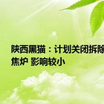 陕西黑猫:计划关闭拆除4.3米焦炉 影响较小
