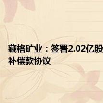 藏格矿业:签署2.02亿股权转让补偿款协议