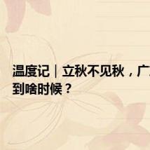 温度记|立秋不见秋,广东要热到啥时候?