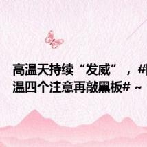 高温天持续“发威”, #防暑降温四个注意再敲黑板# ~