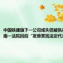 中国铁建旗下一公司成失信被执行人,河南一法院回应“发悬赏找法定代表人”