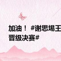 加油! #谢思埸王宗源晋级决赛#