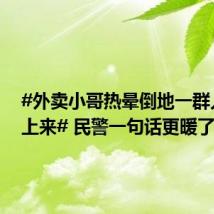 #外卖小哥热晕倒地一群人围了上来# 民警一句话更暖了