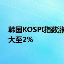 韩国KOSPI指数涨幅扩大至2%
