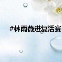 #林雨薇进复活赛#