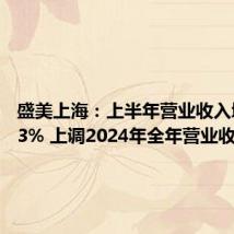 盛美上海：上半年营业收入增49.33% 上调2024年全年营业收入预期